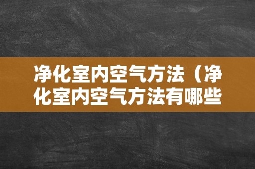 净化室内空气方法（净化室内空气方法有哪些）