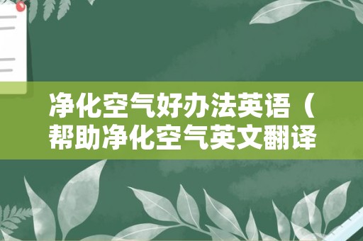净化空气好办法英语（帮助净化空气英文翻译）