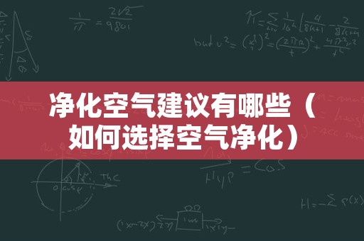 净化空气建议有哪些（如何选择空气净化）