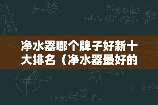 净水器哪个牌子好新十大排名（净水器最好的牌子排名）