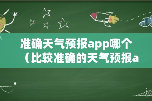 准确天气预报app哪个（比较准确的天气预报app）
