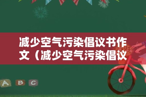 减少空气污染倡议书作文（减少空气污染倡议书作文800字）
