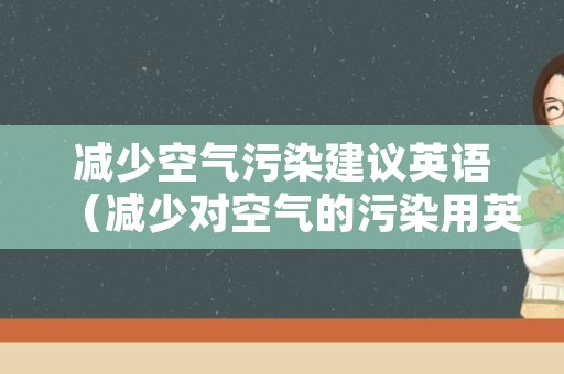 减少空气污染建议英语（减少对空气的污染用英语怎么说）