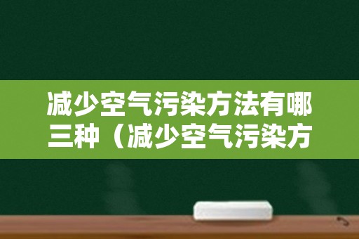 减少空气污染方法有哪三种（减少空气污染方法有哪三种呢）