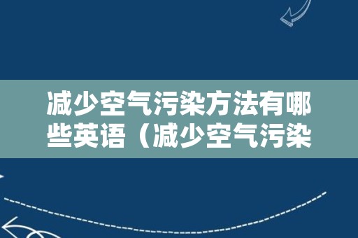 减少空气污染方法有哪些英语（减少空气污染方法有哪些英语翻译）