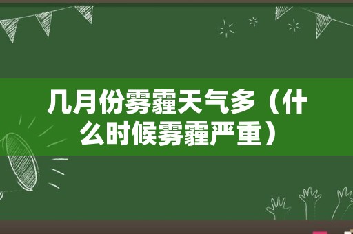 几月份雾霾天气多（什么时候雾霾严重）