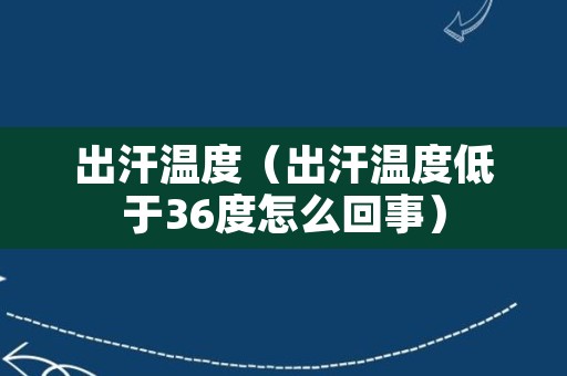 出汗温度（出汗温度低于36度怎么回事）
