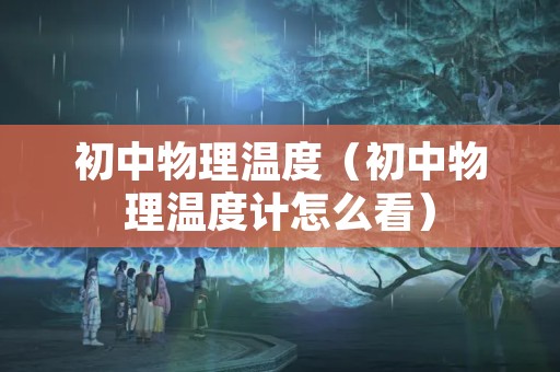 初中物理温度（初中物理温度计怎么看）