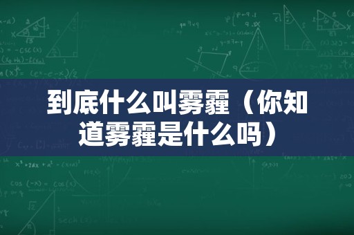 到底什么叫雾霾（你知道雾霾是什么吗）