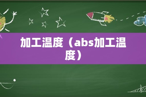 加工温度（abs加工温度）