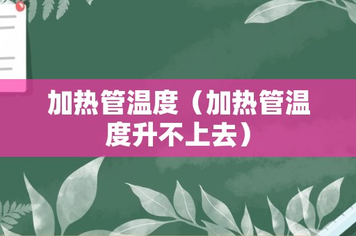 加热管温度（加热管温度升不上去）