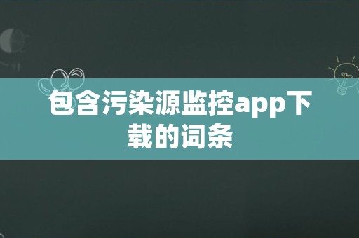 包含污染源监控app下载的词条