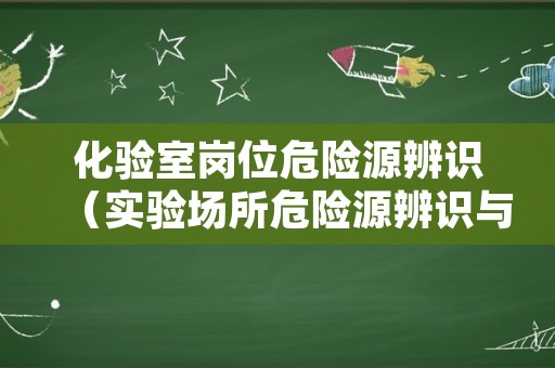 化验室岗位危险源辨识（实验场所危险源辨识与防范控制）