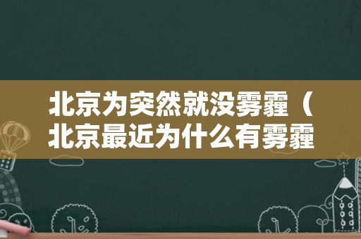 北京为突然就没雾霾（北京最近为什么有雾霾）