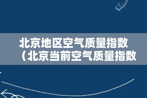 北京地区空气质量指数（北京当前空气质量指数）