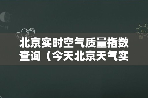 北京实时空气质量指数查询（今天北京天气实时空气质量指数）
