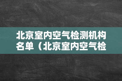 北京室内空气检测机构名单（北京室内空气检测机构名单查询）