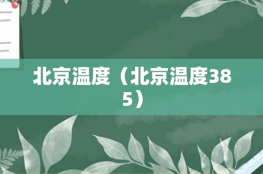 北京温度（北京温度385）