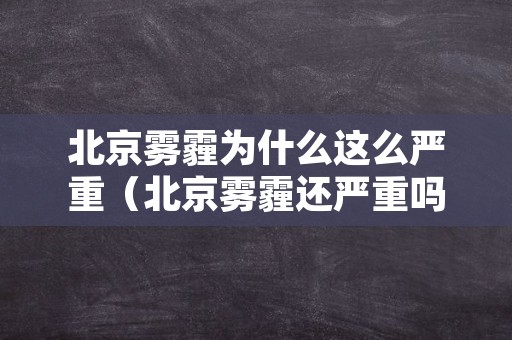 北京雾霾为什么这么严重（北京雾霾还严重吗）