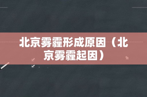 北京雾霾形成原因（北京雾霾起因）