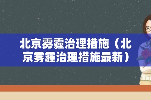 北京雾霾治理措施（北京雾霾治理措施最新）