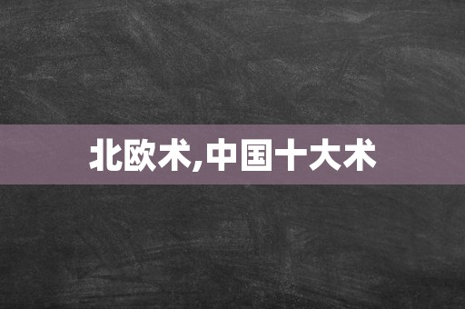 北欧术,中国十大术