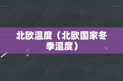北欧温度（北欧国家冬季温度）
