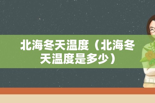 北海冬天温度（北海冬天温度是多少）