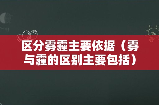 区分雾霾主要依据（雾与霾的区别主要包括）