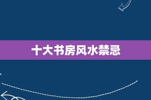 十大书房风水禁忌