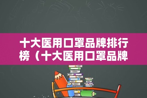 十大医用口罩品牌排行榜（十大医用口罩品牌排行榜图片）