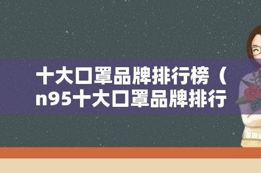 十大口罩品牌排行榜（n95十大口罩品牌排行榜）