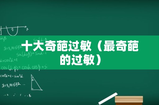 十大奇葩过敏（最奇葩的过敏）