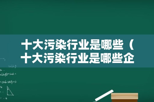 十大污染行业是哪些（十大污染行业是哪些企业）