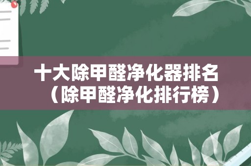 十大除甲醛净化器排名（除甲醛净化排行榜）