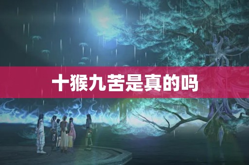 十猴九苦是真的吗