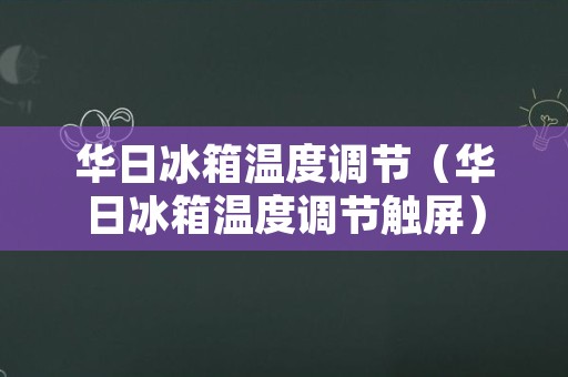 华日冰箱温度调节（华日冰箱温度调节触屏）