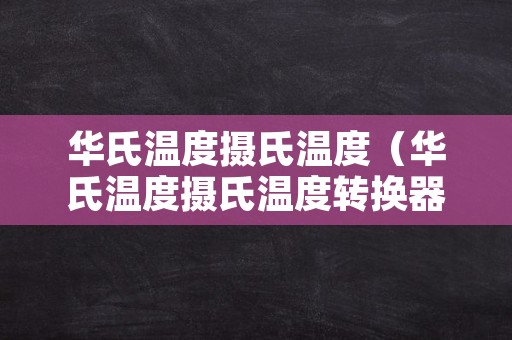 华氏温度摄氏温度（华氏温度摄氏温度转换器）