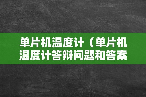 单片机温度计（单片机温度计答辩问题和答案）