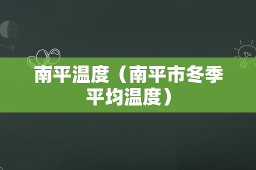 南平温度（南平市冬季平均温度）