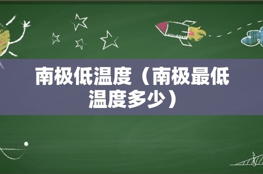 南极低温度（南极最低温度多少）
