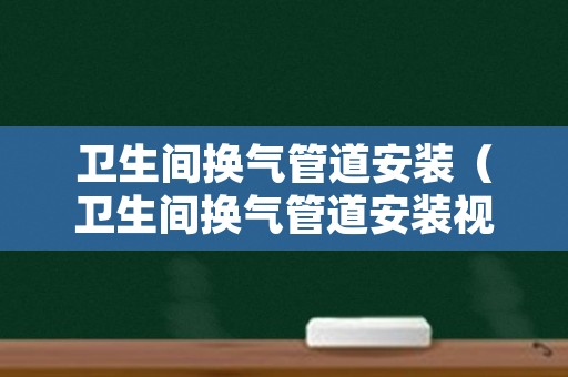 卫生间换气管道安装（卫生间换气管道安装视频）