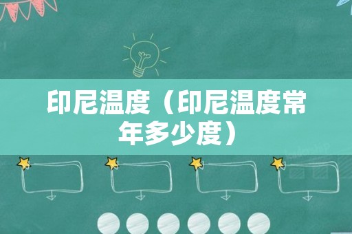 印尼温度（印尼温度常年多少度）