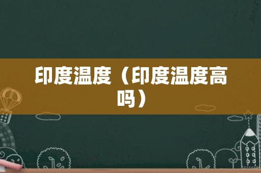 印度温度（印度温度高吗）