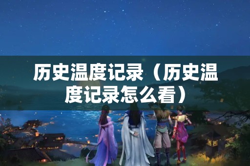 历史温度记录（历史温度记录怎么看）
