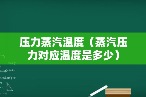 压力蒸汽温度（蒸汽压力对应温度是多少）