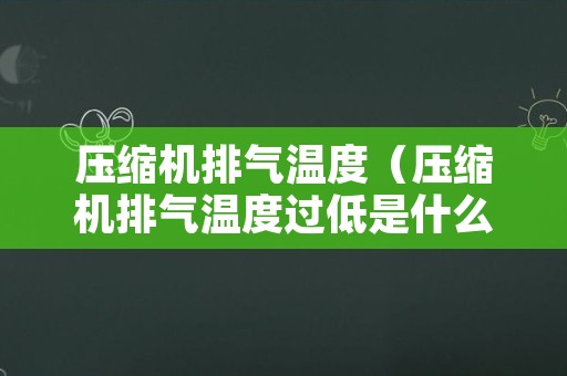 压缩机排气温度（压缩机排气温度过低是什么原因）