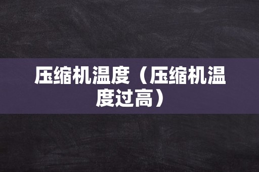 压缩机温度（压缩机温度过高）
