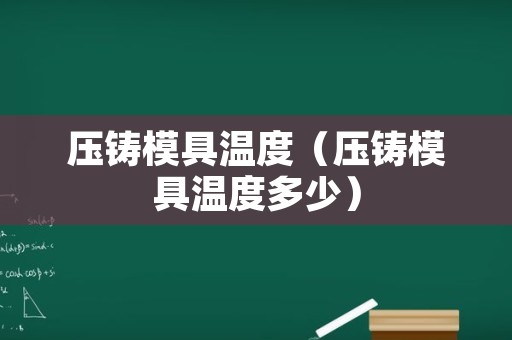 压铸模具温度（压铸模具温度多少）