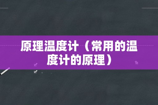 原理温度计（常用的温度计的原理）